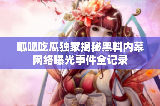 呱呱吃瓜独家揭秘黑料内幕网络曝光事件全记录