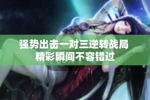 强势出击一对三逆转战局 精彩瞬间不容错过