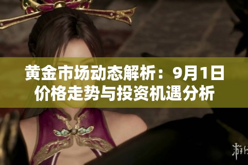 黄金市场动态解析：9月1日价格走势与投资机遇分析