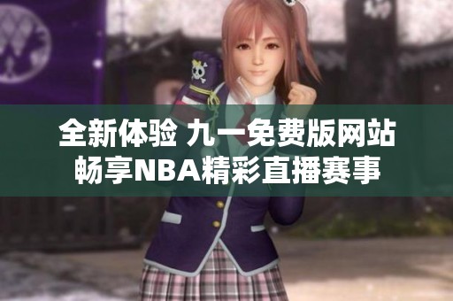 全新体验 九一免费版网站畅享NBA精彩直播赛事
