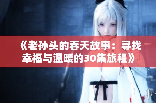《老孙头的春天故事：寻找幸福与温暖的30集旅程》