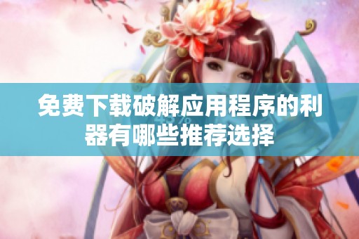免费下载破解应用程序的利器有哪些推荐选择