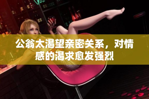 公翁太渴望亲密关系，对情感的渴求愈发强烈