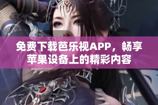 免费下载芭乐视APP，畅享苹果设备上的精彩内容