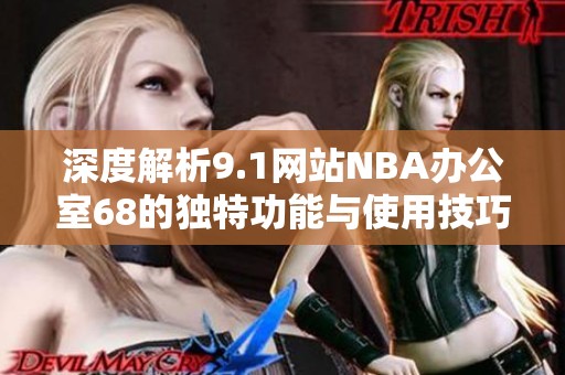 深度解析9.1网站NBA办公室68的独特功能与使用技巧