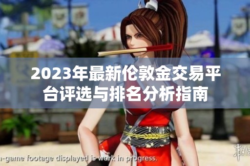 2023年最新伦敦金交易平台评选与排名分析指南