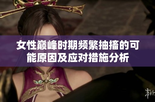 女性巅峰时期频繁抽搐的可能原因及应对措施分析