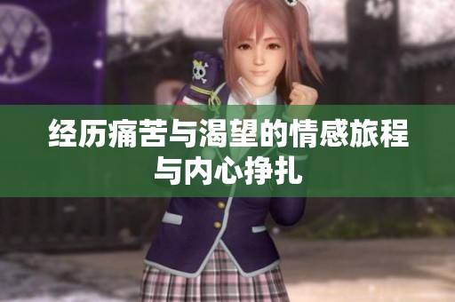 经历痛苦与渴望的情感旅程与内心挣扎