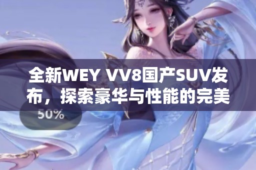 全新WEY VV8国产SUV发布，探索豪华与性能的完美结合