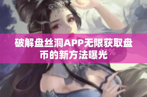 破解盘丝洞APP无限获取盘币的新方法曝光