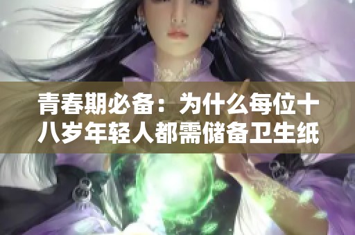 青春期必备：为什么每位十八岁年轻人都需储备卫生纸