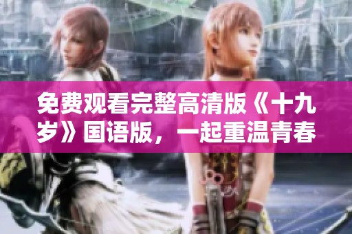 免费观看完整高清版《十九岁》国语版，一起重温青春岁月