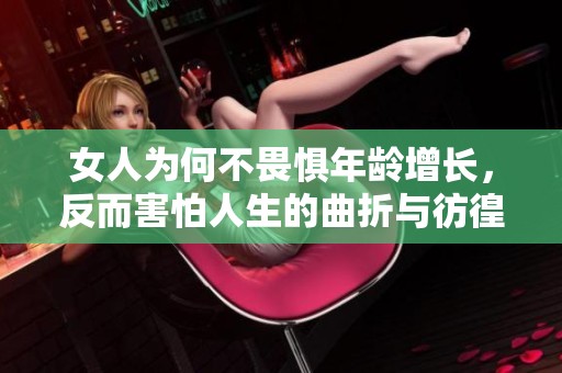 女人为何不畏惧年龄增长，反而害怕人生的曲折与彷徨