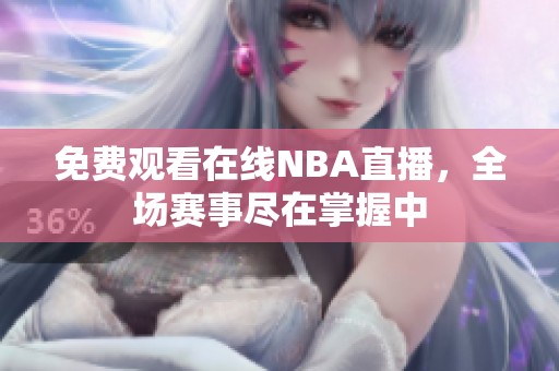 免费观看在线NBA直播，全场赛事尽在掌握中