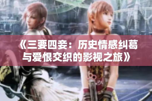 《三要四妾：历史情感纠葛与爱恨交织的影视之旅》