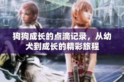 狗狗成长的点滴记录，从幼犬到成长的精彩旅程