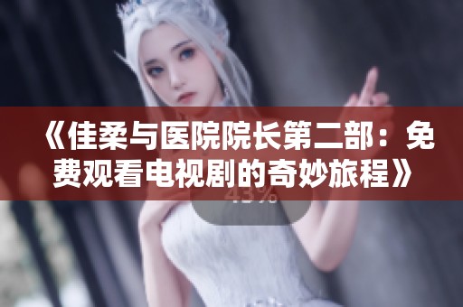 《佳柔与医院院长第二部：免费观看电视剧的奇妙旅程》