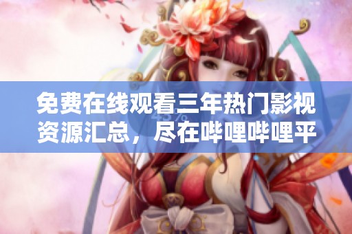 免费在线观看三年热门影视资源汇总，尽在哔哩哔哩平台