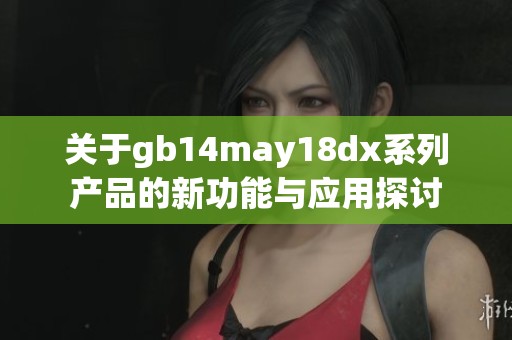 关于gb14may18dx系列产品的新功能与应用探讨