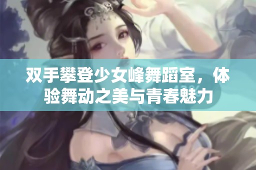 双手攀登少女峰舞蹈室，体验舞动之美与青春魅力