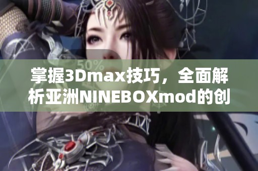 掌握3Dmax技巧，全面解析亚洲NINEBOXmod的创作与应用