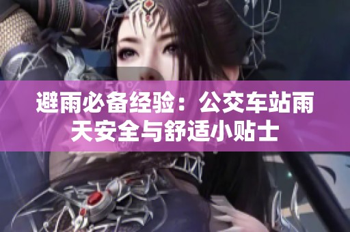 避雨必备经验：公交车站雨天安全与舒适小贴士