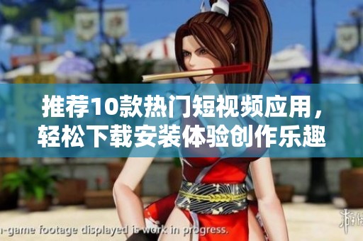 推荐10款热门短视频应用，轻松下载安装体验创作乐趣