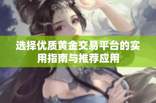 选择优质黄金交易平台的实用指南与推荐应用
