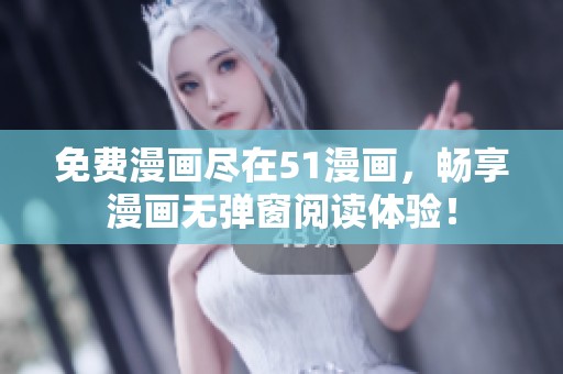 免费漫画尽在51漫画，畅享漫画无弹窗阅读体验！