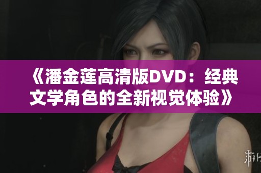 《潘金莲高清版DVD：经典文学角色的全新视觉体验》