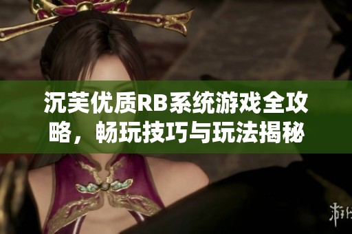 沉芙优质RB系统游戏全攻略，畅玩技巧与玩法揭秘