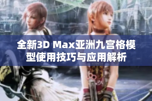 全新3D Max亚洲九宫格模型使用技巧与应用解析