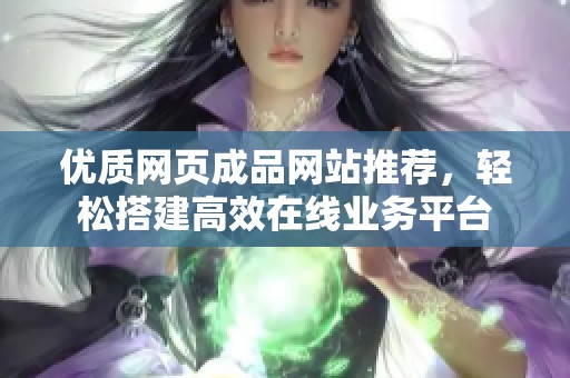 优质网页成品网站推荐，轻松搭建高效在线业务平台