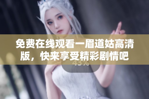 免费在线观看一眉道姑高清版，快来享受精彩剧情吧