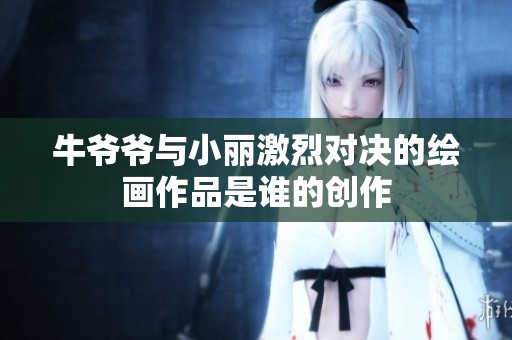 牛爷爷与小丽激烈对决的绘画作品是谁的创作