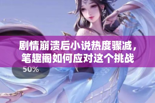 剧情崩溃后小说热度骤减，笔趣阁如何应对这个挑战