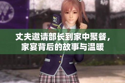 丈夫邀请部长到家中聚餐，家宴背后的故事与温暖
