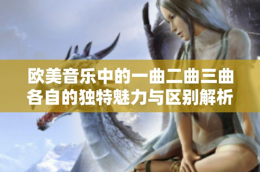 欧美音乐中的一曲二曲三曲各自的独特魅力与区别解析