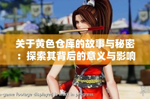 关于黄色仓库的故事与秘密：探索其背后的意义与影响