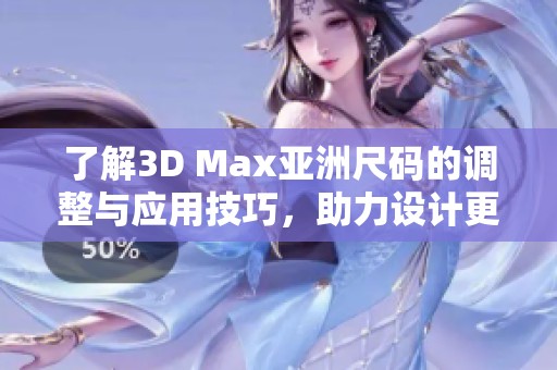 了解3D Max亚洲尺码的调整与应用技巧，助力设计更精准