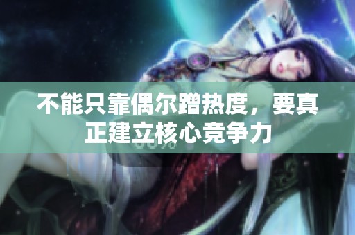 不能只靠偶尔蹭热度，要真正建立核心竞争力