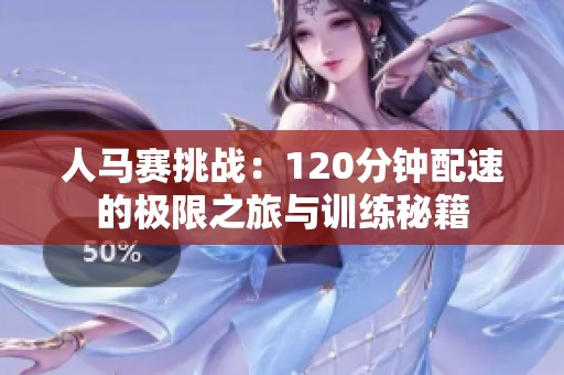 人马赛挑战：120分钟配速的极限之旅与训练秘籍
