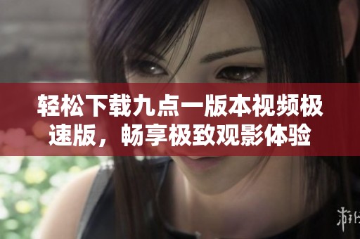 轻松下载九点一版本视频极速版，畅享极致观影体验