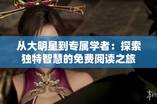 从大明星到专属学者：探索独特智慧的免费阅读之旅