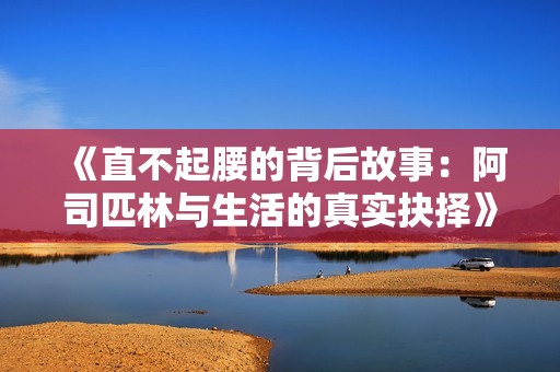 《直不起腰的背后故事：阿司匹林与生活的真实抉择》