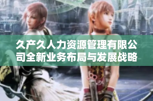 久产久人力资源管理有限公司全新业务布局与发展战略探讨
