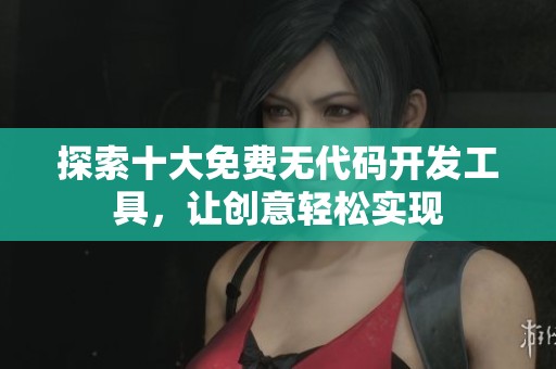 探索十大免费无代码开发工具，让创意轻松实现