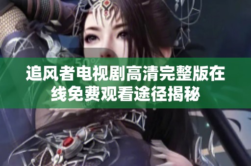 追风者电视剧高清完整版在线免费观看途径揭秘