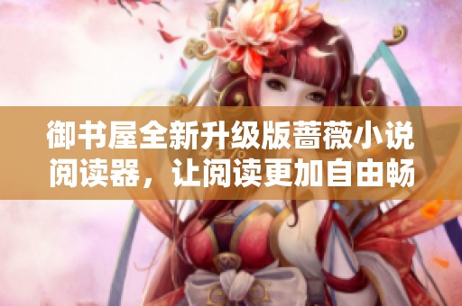 御书屋全新升级版蔷薇小说阅读器，让阅读更加自由畅快