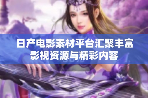 日产电影素材平台汇聚丰富影视资源与精彩内容